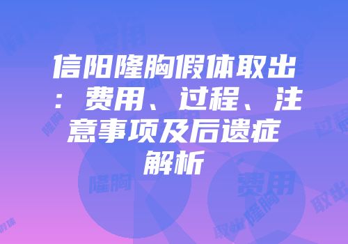 信阳隆胸假体取出：费用、过程、注意事项及后遗症解析
