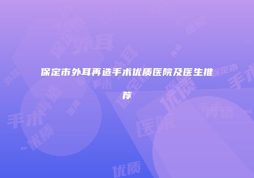 保定市外耳再造手术优质医院及医生推荐