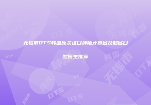 无锡市DTS韩国原装进口种植牙排名及知名口腔医生推荐