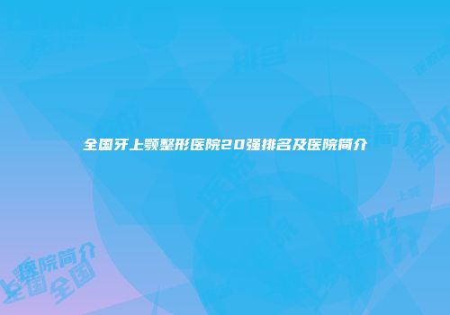 全国牙上颚整形医院20强排名及医院简介