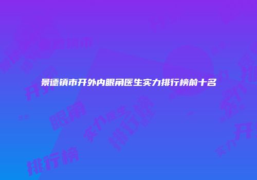 景德镇市开外内眼角医生实力排行榜前十名