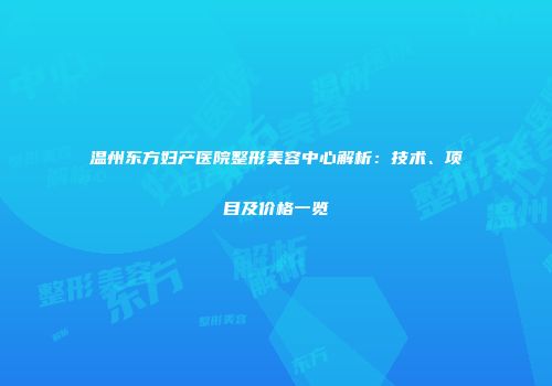 温州东方妇产医院整形美容中心解析：技术、项目及价格一览