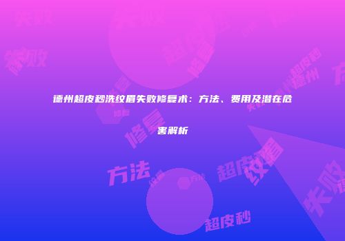 德州超皮秒洗纹眉失败修复术：方法、费用及潜在危害解析