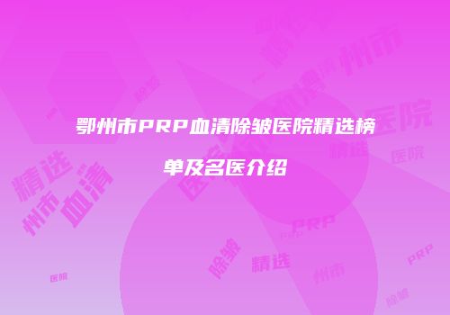 鄂州市PRP血清除皱医院精选榜单及名医介绍