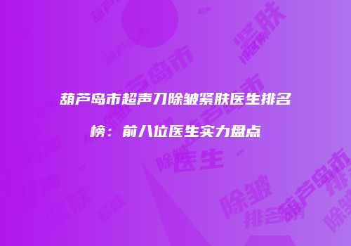 葫芦岛市超声刀除皱紧肤医生排名榜：前八位医生实力盘点