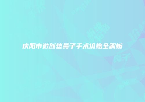 庆阳市微创垫鼻子手术价格全解析