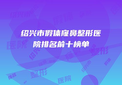 绍兴市假体窿鼻整形医院排名前十榜单