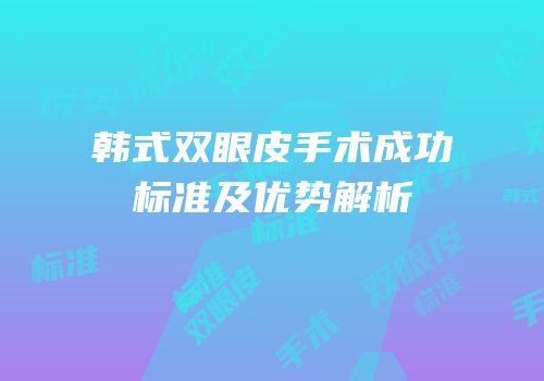 韩式双眼皮手术成功标准及优势解析