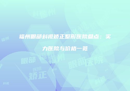 福州眼部斜视矫正整形医院盘点：实力医院与价格一览