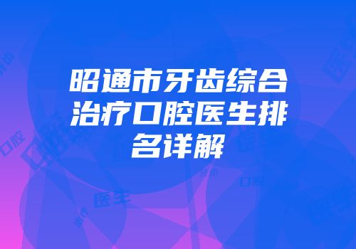 昭通市牙齿综合治疗口腔医生排名详解