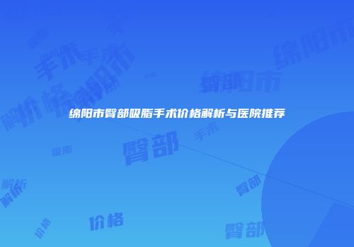 绵阳市臀部吸脂手术价格解析与医院推荐