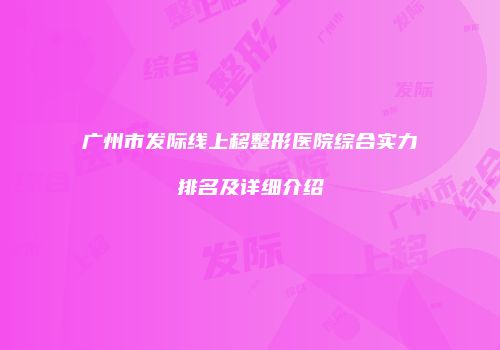 广州市发际线上移整形医院综合实力排名及详细介绍