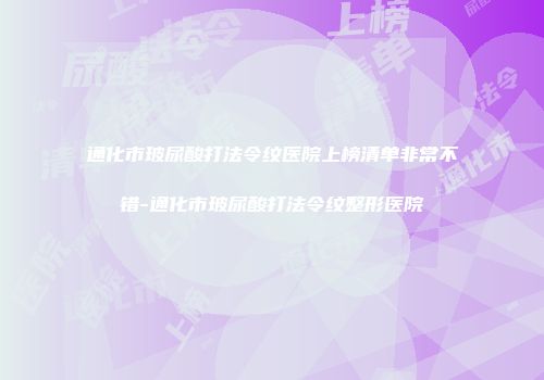 通化市玻尿酸打法令纹医院上榜清单非常不错-通化市玻尿酸打法令纹整形医院
