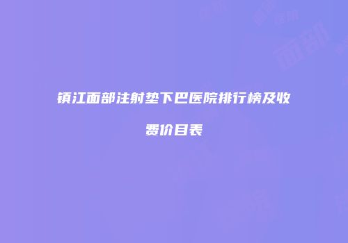 镇江面部注射垫下巴医院排行榜及收费价目表
