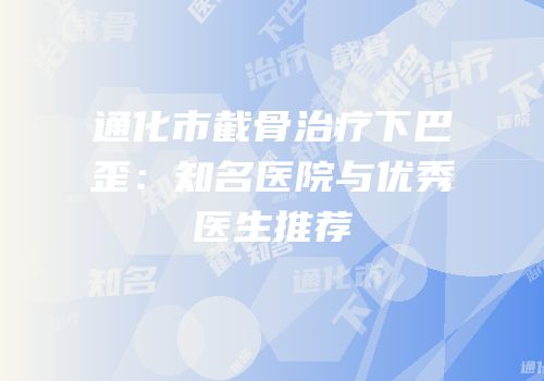 通化市截骨治疗下巴歪：知名医院与优秀医生推荐