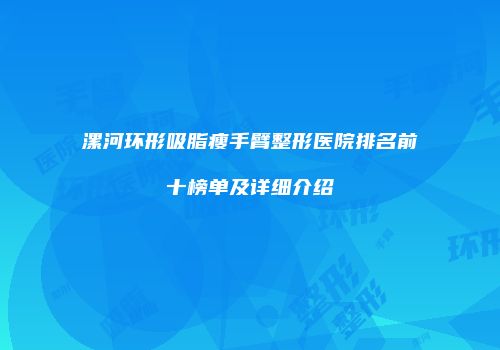 漯河环形吸脂瘦手臂整形医院排名前十榜单及详细介绍