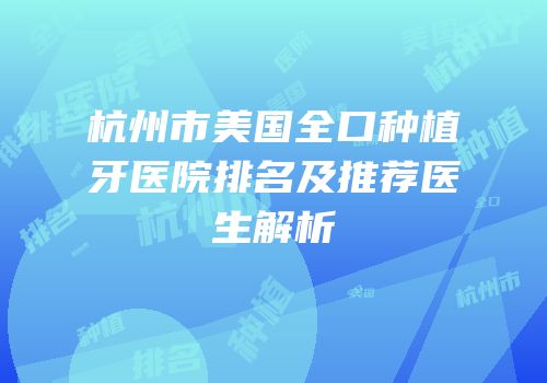 杭州市美国全口种植牙医院排名及推荐医生解析