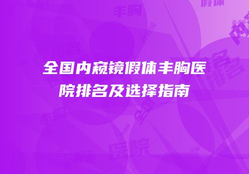 全国内窥镜假体丰胸医院排名及选择指南