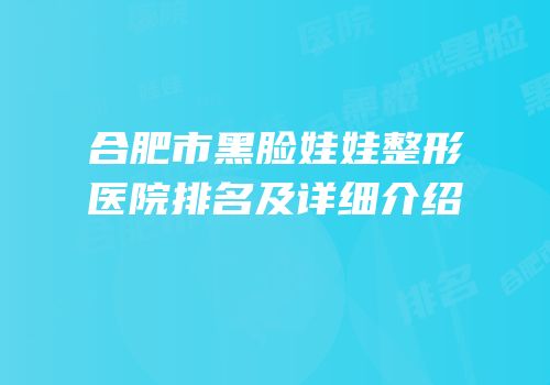 合肥市黑脸娃娃整形医院排名及详细介绍