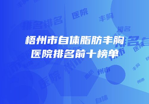 梧州市自体脂肪丰胸医院排名前十榜单
