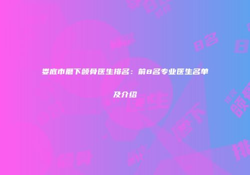 娄底市磨下颌骨医生排名：前8名专业医生名单及介绍