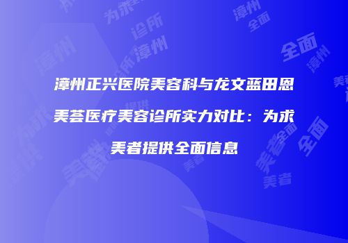 漳州正兴医院美容科与龙文蓝田恩美荟医疗美容诊所实力对比：为求美者提供全面信息