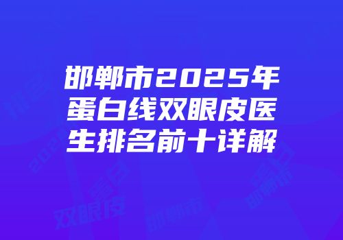 邯郸市2025年蛋白线双眼皮医生排名前十详解
