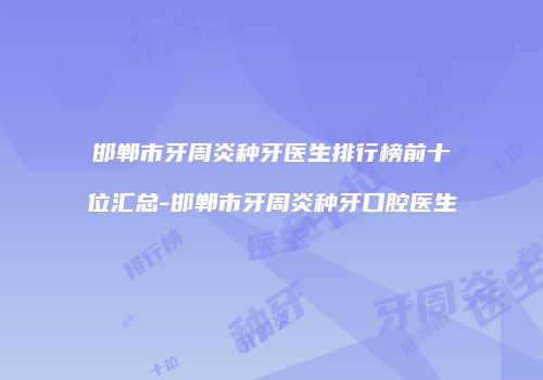 邯郸市牙周炎种牙医生排行榜前十位汇总-邯郸市牙周炎种牙口腔医生