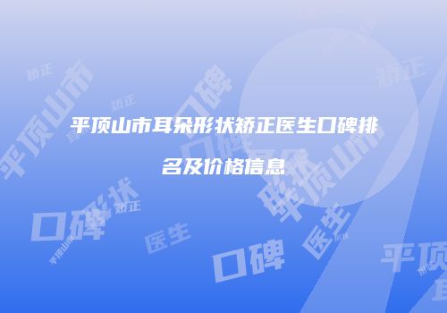 平顶山市耳朵形状矫正医生口碑排名及价格信息