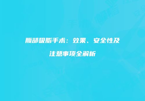 腹部吸脂手术：效果、安全性及注意事项全解析