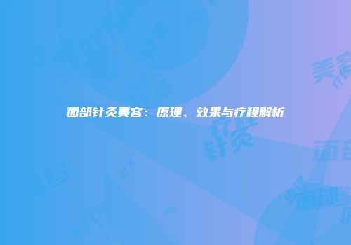面部针灸美容：原理、效果与疗程解析