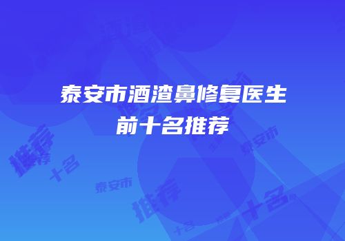 泰安市酒渣鼻修复医生前十名推荐