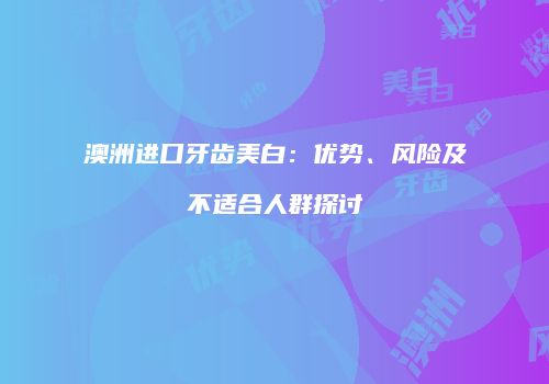 澳洲进口牙齿美白：优势、风险及不适合人群探讨