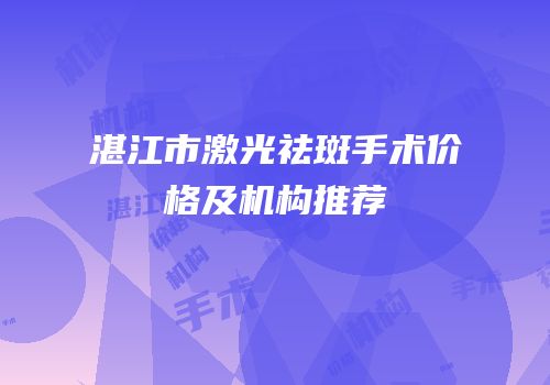 湛江市激光祛斑手术价格及机构推荐