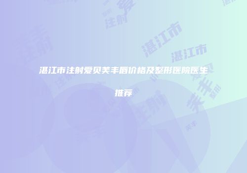 湛江市注射爱贝芙丰唇价格及整形医院医生推荐