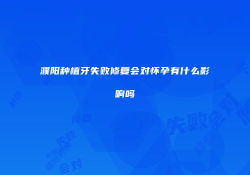 濮阳种植牙失败修复会对怀孕有什么影响吗