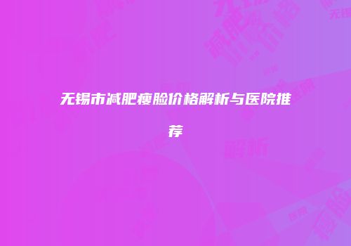 无锡市减肥瘦脸价格解析与医院推荐