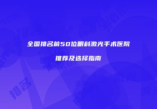 全国排名前50位眼科激光手术医院推荐及选择指南
