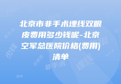 北京市非手术埋线双眼皮费用多少钱呢-北京空军总医院价格(费用)清单