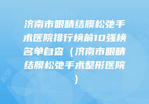 济南市眼睛结膜松弛手术医院排行榜前10强榜名单自查（济南市眼睛结膜松弛手术整形医院）