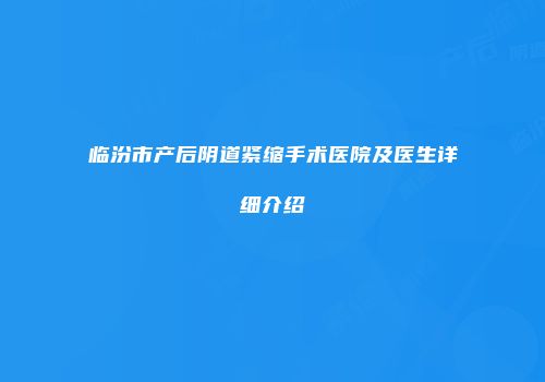 临汾市产后阴道紧缩手术医院及医生详细介绍
