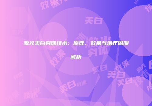 激光美白身体技术：原理、效果与治疗周期解析