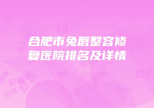 合肥市兔唇整容修复医院排名及详情