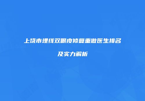 上饶市埋线双眼皮修复重做医生排名及实力解析