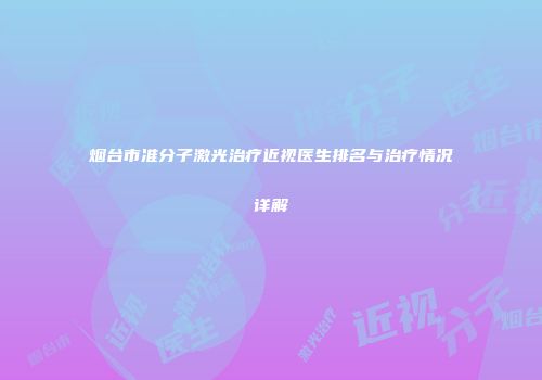 烟台市准分子激光治疗近视医生排名与治疗情况详解