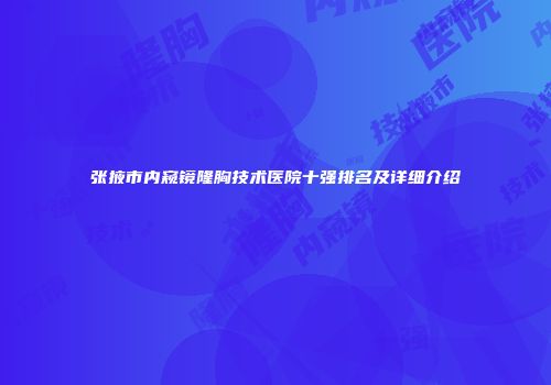 张掖市内窥镜隆胸技术医院十强排名及详细介绍