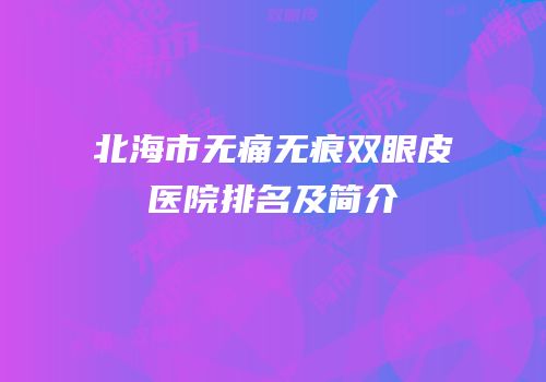 北海市无痛无痕双眼皮医院排名及简介