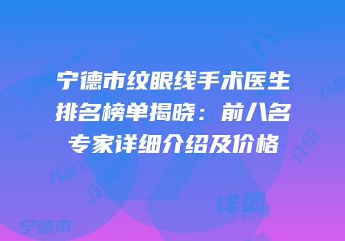 宁德市纹眼线手术医生排名榜单揭晓：前八名专家详细介绍及价格