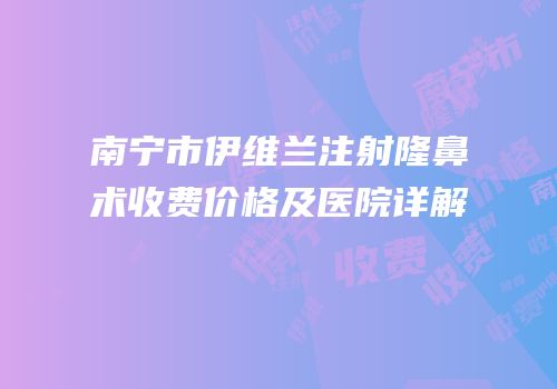南宁市伊维兰注射隆鼻术收费价格及医院详解
