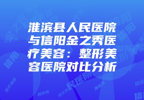 淮滨县人民医院与信阳金之秀医疗美容：整形美容医院对比分析